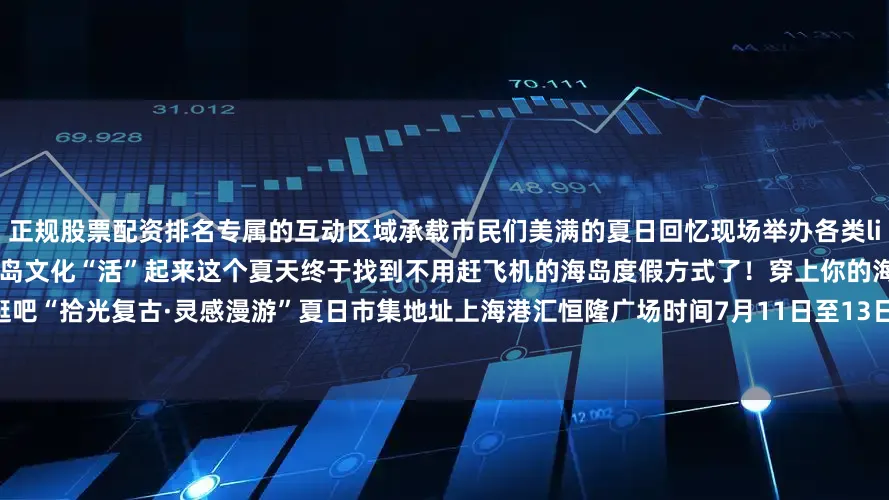 正规股票配资排名专属的互动区域承载市民们美满的夏日回忆现场举办各类live演出和宠物社群主题活动让复古海岛文化“活”起来这个夏天终于找到不用赶飞机的海岛度假方式了！穿上你的海岛灵感look来盛夏复古市集逛逛吧“拾光复古·灵感漫游”夏日市集地址上海港汇恒隆广场时间7月11日至13日11:00—21:00图：上海徐汇、港汇恒隆广场编辑：杨延超发布于：上海市