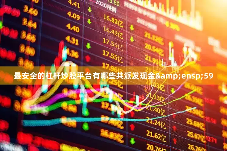 最安全的杠杆炒股平台有哪些共派发现金&ensp;59