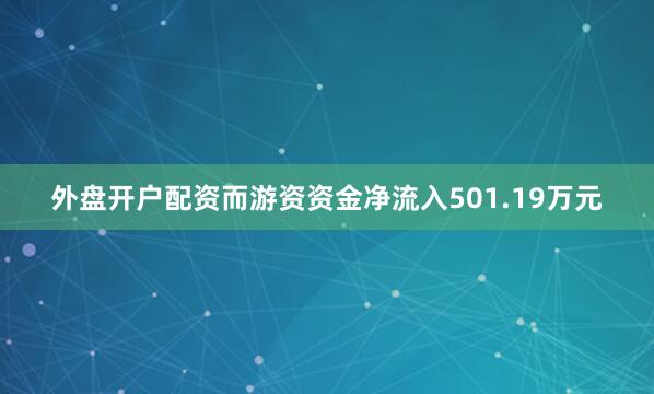 外盘开户配资而游资资金净流入501.19万元