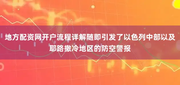 地方配资网开户流程详解随即引发了以色列中部以及耶路撒冷地区的防空警报